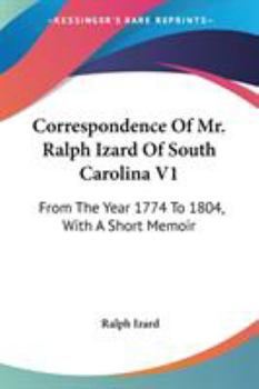 Paperback Correspondence Of Mr. Ralph Izard Of South Carolina V1: From The Year 1774 To 1804, With A Short Memoir Book
