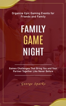 Family Game Night: Organize Epic Gaming Events for Friends and Family (Games Challenges That Bring You and Your Partner Together Like Never Before)