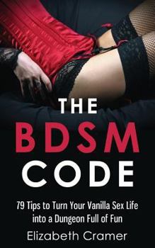 Paperback The BDSM Code: 79 Tips to Turn Your Vanilla Sex Life into a Dungeon Full of Fun Book