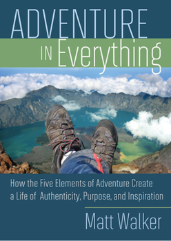 Paperback Adventure in Everything: How the Five Elements of Adventure Create a Life of Authenticity, Purpose, and Inspiration Book