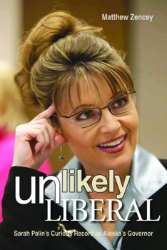 Hardcover Unlikely Liberal: Sarah Palin's Curious Record as Alaska's Governor Book