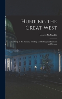 Hardcover Hunting the Great West: (Rustlings in the Rockies). Hunting and Fishing by Mountain and Stream Book