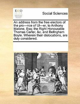 An address from the free electors of the pro---nce of Ul---er, to Anthony Malone, Esq; the Right Honourable Thomas Carter, &c. and Bellngham Boyle. Wherein their dislocations, are duly considered.