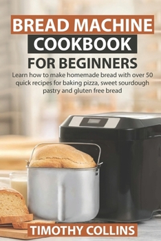 Paperback Bread Machine Cookbook for Beginners: Learn how to make homemade bread with over 50 quick recipes for baking pizza, sweet sourdough pastry and gluten Book