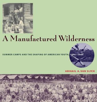 Hardcover A Manufactured Wilderness: Summer Camps and the Shaping of American Youth, 1890-1960 Book