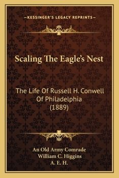 Scaling The Eagle's Nest: The Life Of Russell H. Conwell Of Philadelphia (1889)