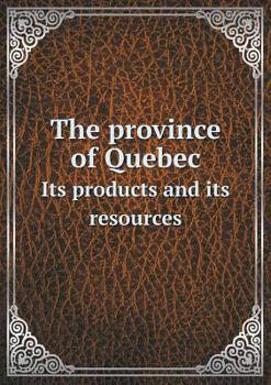 The Province of Quebec Its Products and Its Resources