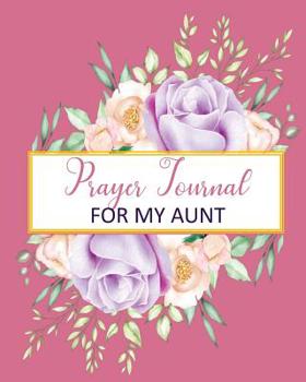 Prayer Journal For My Aunt: A 3 Month To Prayer, Praise and Thanks  Christian Daily Bible Prayer Notes Beautiful Watercolor Flower Cover:Blank Line Modern Calligraphy and Lettering(Volume 1 )