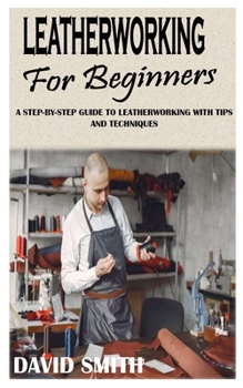 Paperback Leatherworking for Beginners: A Step-By-Step Guide to Leatherworking with Tips and Techniques Book