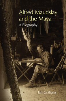 Hardcover Alfred Maudslay and the Maya: A Biography Book