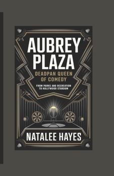 AUBREY PLAZA: DEADPAN QUEEN OF COMEDY: From Parks and Recreation to Hollywood Stardom