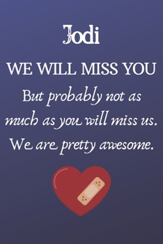 Paperback Jodi We Will Miss You But Probably Not as Much As You Will Miss us. We Are Pretty Awesome.: Jodi Funny gift for coworker / colleague that is leaving f Book