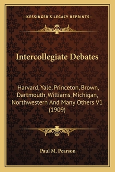 Intercollegiate Debates: Harvard, Yale, Princeton, Brown, Dartmouth, Williams, Michigan, Northwestern And Many Others V1