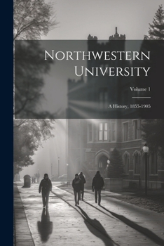 Paperback Northwestern University: A History, 1855-1905; Volume 1 Book