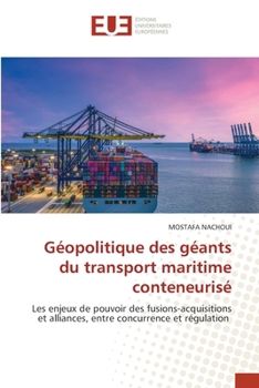 Géopolitique des géants du transport maritime conteneurisé: Les enjeux de pouvoir des fusions-acquisitions et alliances, entre concurrence et régulation (French Edition)