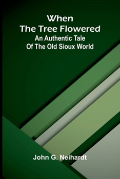 When the tree flowered: An authentic tale of the old Sioux world