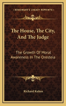Hardcover The House, The City, And The Judge: The Growth Of Moral Awareness In The Oresteia Book