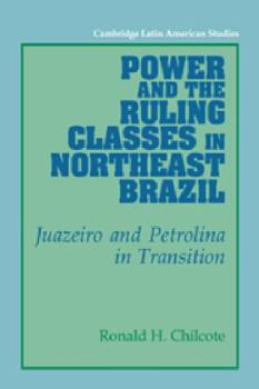 Power and the Ruling Classes in Northeast Brazil: Juazeiro and Petrolina in Transition - Book #69 of the Cambridge Latin American Studies