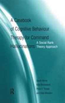 Hardcover A Casebook of Cognitive Behaviour Therapy for Command Hallucinations: A Social Rank Theory Approach Book