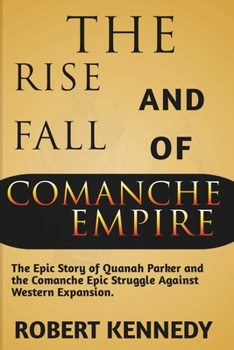 Paperback The Rise and Fall of Comanche Empire: The Epic Story of Quanah Parker and the Comanche Epic Struggle Against Western Expansion Book