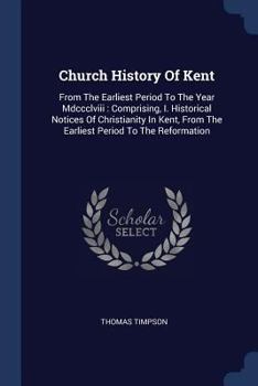 Paperback Church History Of Kent: From The Earliest Period To The Year Mdccclviii: Comprising, I. Historical Notices Of Christianity In Kent, From The E Book