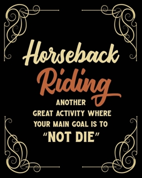 Horseback Riding Another Great Activity Where Your Main Goal Is to "Not Die": Horseback Riding Gift for People Who Love to Ride Horses - Funny Saying Blank Lined Journal or Notebook