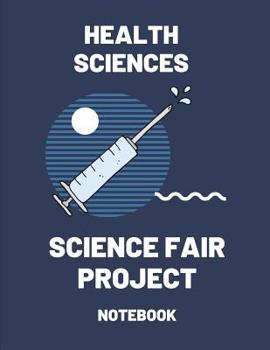 Health Sciences Science Fair Project Notebook: Back To School Chemistry Laboratory STEM Notebook for Science Students Project Proposals, Research, Application Observation and Organizational Tools.