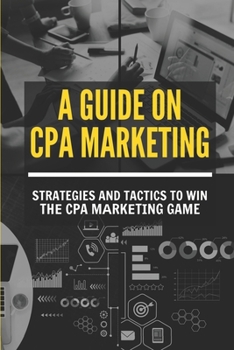 Paperback A Guide On CPA Marketing: Strategies And Tactics To Win Th&#1077; CPA M&#1072;rk&#1077;t&#1110;ng Game: Cpa Marketing Campaign Book