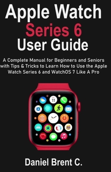 Paperback Apple Watch Series 6 User Guide: A Complete Manual for Beginners and Seniors with Tips & Tricks to Learn How to Use the Apple Watch Series 6 and Watch Book