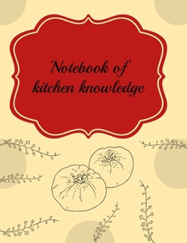 Notebook of Kitchen Knowledge: Kitchen Helper for Women, Men, Toddlers to Write In, Note all Yours Favorite Recipes in One Place.