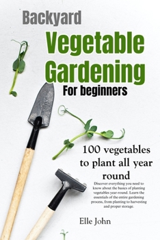 Paperback Backyard Vegetable gardening: A beginners guide: Everything you need to know about the basics on planting vegetables, all year round. From planting Book