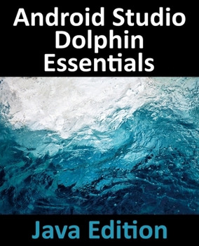 Android Studio Dolphin Essentials - Java Edition: Developing Android Apps Using Android Studio 2021.3.1 and Java