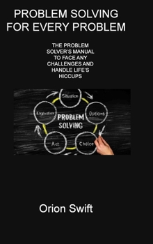 Hardcover Problem Solving for Every Problem: The Problem Solver's Manual to Face Any Challenges and Handle Life's Hiccups Book