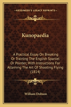 Paperback Kunopaedia: A Practical Essay On Breaking Or Training The English Spaniel Or Pointer; With Instructions For Attaining The Art Of S Book