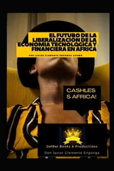 El Futuro de la Liberalización de la Economía Tecnológica y Financiera en África: Cashless Africa! (BUSINESS OF AFRICA: BUSINESS INTELLIGENCE ALMANAC)