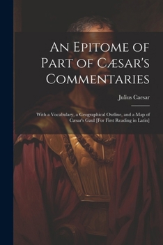Paperback An Epitome of Part of Cæsar's Commentaries: With a Vocabulary, a Geographical Outline, and a Map of Cæsar's Gaul [For First Reading in Latin] [Latin] Book
