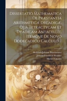 Paperback Dissertatio Mathematica De Præstantia Arithmeticæ Decadicæ, Qua Tetractycam Et Dyadicam Antacellit, Itemque De Novo Dodecadico Calculo ... [Latin] Book