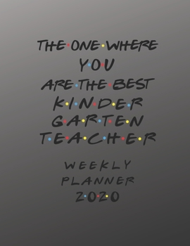 Kindergarten Teacher Weekly Planner 2020 - The One Where You Are The Best: Kindergarten Teacher Friends Gift Idea For Men & Women | Weekly Planner ... To Do List & Notes Sections | Calendar Views