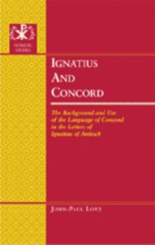 Ignatius and Concord: The Background and Use of the Language of Concord in the Letters of Ignatius of Antioch (Patristic Studies)