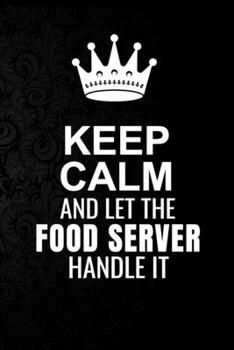 Keep Calm and Let the Food server Handle It: 6*9 Inch 100 Pages Food server Blanked Lined Journal / Notebooks as Gift for Your friend, coworker, Spouse, Dad Or Any Food server