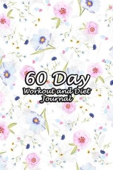60 Day Workout and Diet Journal: Daily Food and Fitness Log Notebook To Help You Track Exercise Meal & Activity and Calorie Counter | Floating Floral Cover
