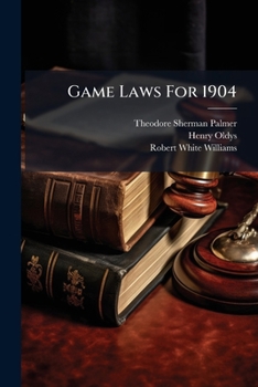 Game Laws For 1904: A Summary Of The Provisions Relating To Seasons, Shipment, Sale And Licenses