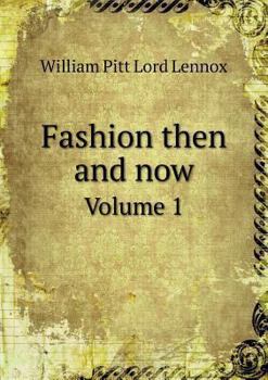 Fashion Then and Now, Vol. 1 of 2: Illustrated by Ancedotes, Social, Political, Military, Dramatic, and Sporting (Classic Reprint)