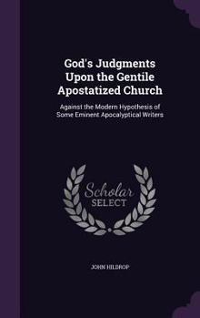 God's Judgments Upon the Gentile Apostatized Church: Against the Modern Hypothesis of Some Eminent Apocalyptical Writers