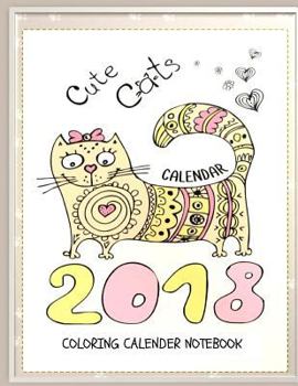 Cute Cats 2018 Cat Coloring Book Calendar Notebook: Cat Coloring Book Calendar for Adults, Seniors and Beginning Colorists: Gifts for Cat Lovers