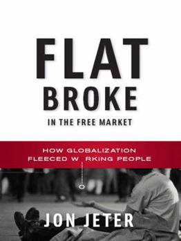 Hardcover Flat Broke in the Free Market: How Globalization Fleeced Working People Book