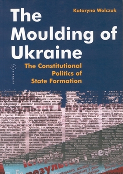 Paperback The Moulding of Ukraine: The Constitutional Politics of State Formation Book