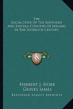 The Social State of the Southern and Eastern Counties of Ireland in the Sixteenth Century: Being the Presentments of the Gentlemen, Commonalty, and ... Wexford, Made in the Reigns of Henry VIII. a
