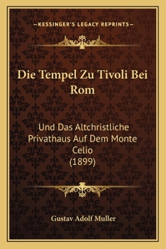 Paperback Die Tempel Zu Tivoli Bei Rom: Und Das Altchristliche Privathaus Auf Dem Monte Celio (1899) [German] Book