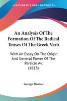 Paperback An Analysis Of The Formation Of The Radical Tenses Of The Greek Verb: With An Essay On The Origin And General Power Of The Particle Av. (1813) Book